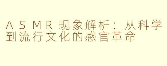 ASMR现象解析:从科学到流行文化的感官革命