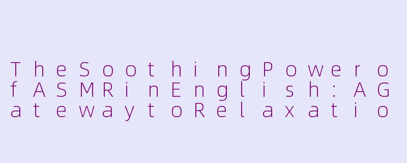 TheSoothingPowerofASMRinEnglish:AGatewaytoRelaxationandFocus-asmr英语