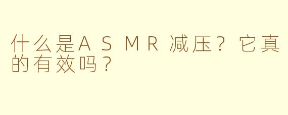 什么是ASMR减压?它真的有效吗?