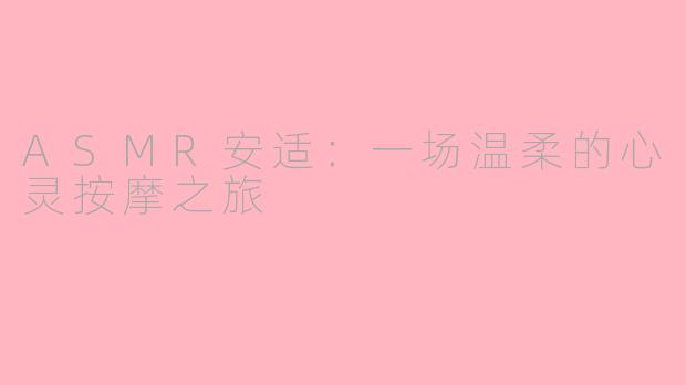 ASMR安适：一场温柔的心灵按摩之旅