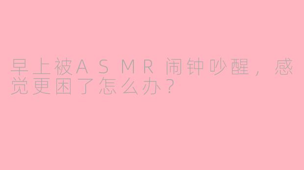 早上被ASMR闹钟吵醒,感觉更困了怎么办?