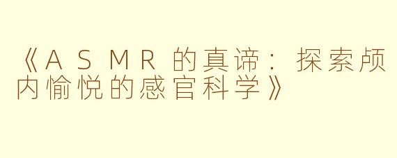 《ASMR的真谛：探索颅内愉悦的感官科学》