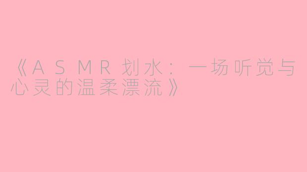 《ASMR划水：一场听觉与心灵的温柔漂流》
