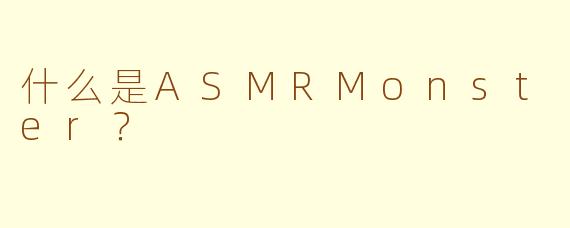 什么是ASMRMonster？