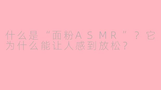 什么是“面粉ASMR”？它为什么能让人感到放松？
