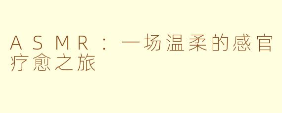 ASMR:一场温柔的感官疗愈之旅
