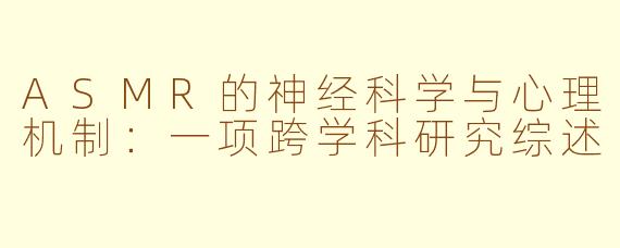 ASMR的神经科学与心理机制：一项跨学科研究综述