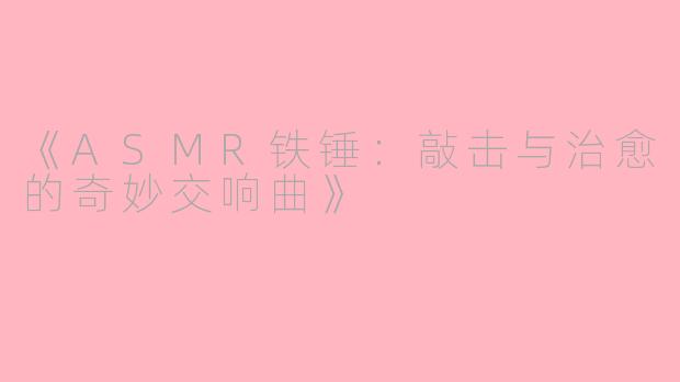 《ASMR铁锤：敲击与治愈的奇妙交响曲》