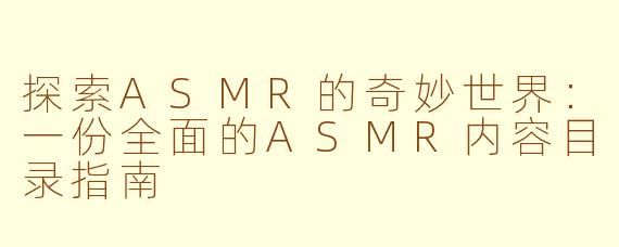 探索ASMR的奇妙世界：一份全面的ASMR内容目录指南
