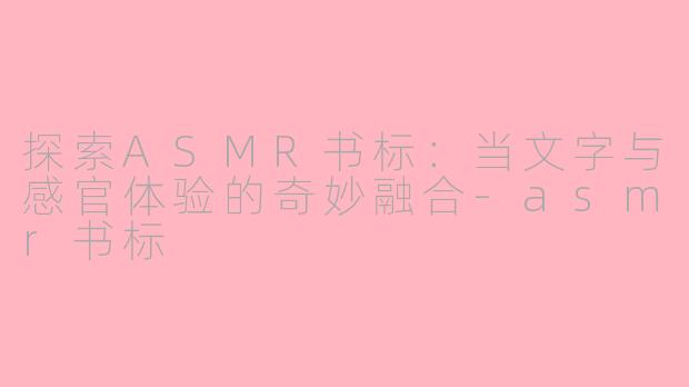 探索ASMR书标：当文字与感官体验的奇妙融合-asmr书标