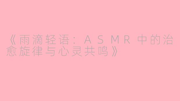 《雨滴轻语：ASMR中的治愈旋律与心灵共鸣》