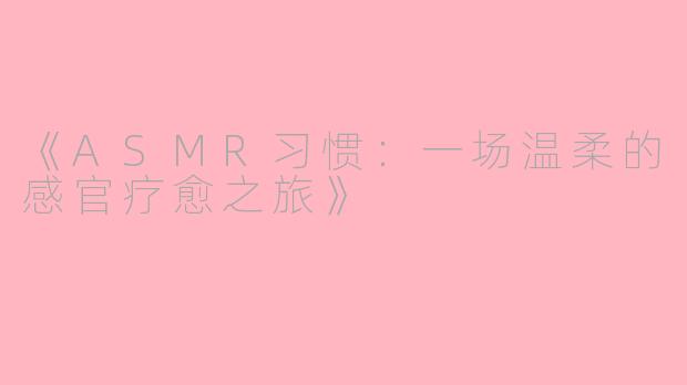 《ASMR习惯：一场温柔的感官疗愈之旅》