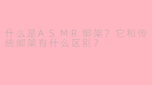 什么是ASMR绑架？它和传统绑架有什么区别？