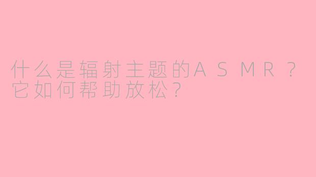 什么是辐射主题的ASMR？它如何帮助放松？