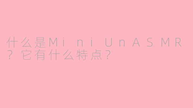 什么是MiniUnASMR？它有什么特点？