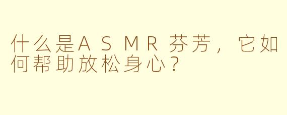 什么是ASMR芬芳，它如何帮助放松身心？
