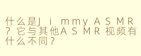 什么是JimmyASMR？它与其他ASMR视频有什么不同？