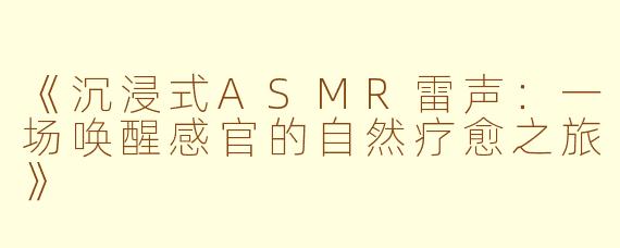 《沉浸式ASMR雷声：一场唤醒感官的自然疗愈之旅》