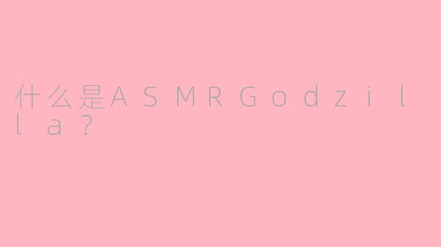 什么是ASMRGodzilla？