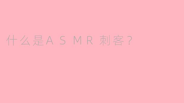 什么是ASMR刺客？