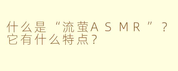 什么是“流萤ASMR”？它有什么特点？