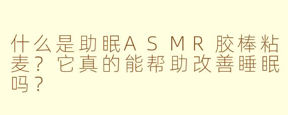 什么是助眠ASMR胶棒粘麦？它真的能帮助改善睡眠吗？