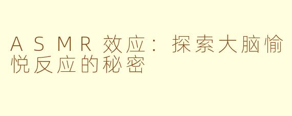 ASMR效应：探索大脑愉悦反应的秘密