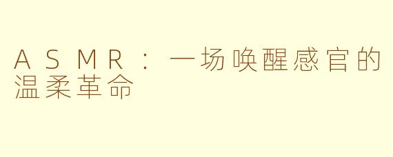 ASMR:一场唤醒感官的温柔革命
