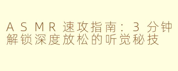 ASMR速攻指南：3分钟解锁深度放松的听觉秘技
