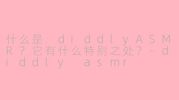 什么是.diddlyASMR?它有什么特别之处?