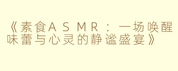 《素食ASMR：一场唤醒味蕾与心灵的静谧盛宴》