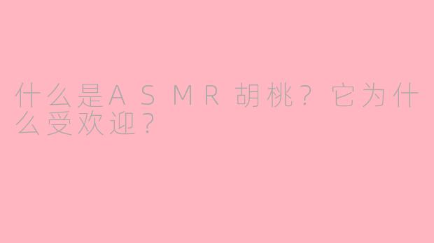 什么是ASMR胡桃？它为什么受欢迎？