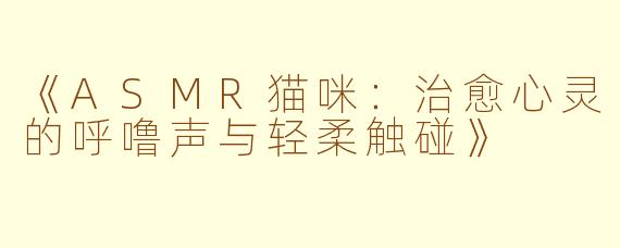 《ASMR猫咪：治愈心灵的呼噜声与轻柔触碰》