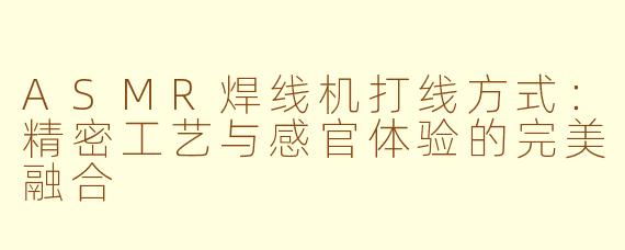 ASMR焊线机打线方式：精密工艺与感官体验的完美融合
