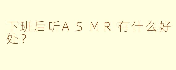 下班后听ASMR有什么好处？