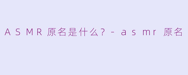 ASMR原名是什么？-asmr原名