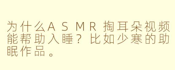 为什么ASMR掏耳朵视频能帮助入睡?比如少寒的助眠作品。