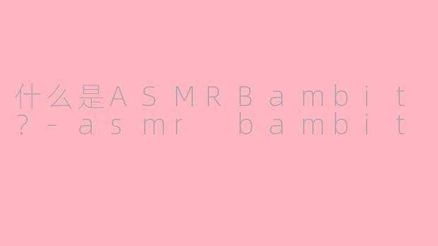 什么是ASMRBambit？-asmr bambit