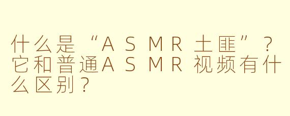 什么是“ASMR土匪”？它和普通ASMR视频有什么区别？