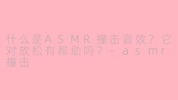 什么是ASMR撞击音效?它对放松有帮助吗?