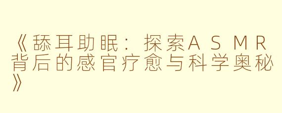 《舔耳助眠：探索ASMR背后的感官疗愈与科学奥秘》