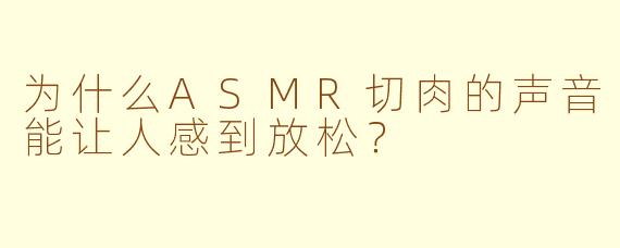 为什么ASMR切肉的声音能让人感到放松？