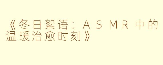 《冬日絮语：ASMR中的温暖治愈时刻》