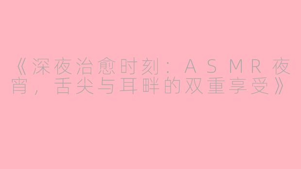 《深夜治愈时刻：ASMR夜宵，舌尖与耳畔的双重享受》