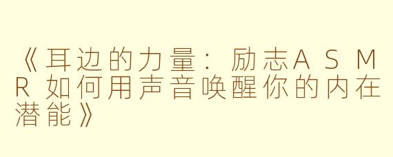 《耳边的力量：励志ASMR如何用声音唤醒你的内在潜能》