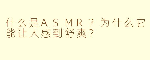 什么是ASMR？为什么它能让人感到舒爽？