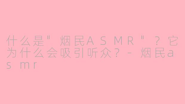 什么是"烟民ASMR"?它为什么会吸引听众?