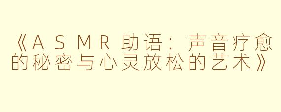 《ASMR助语：声音疗愈的秘密与心灵放松的艺术》
