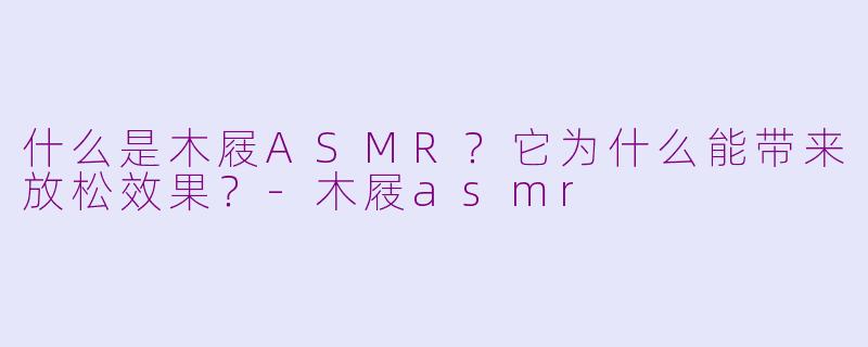 什么是木屐ASMR?它为什么能带来放松效果?