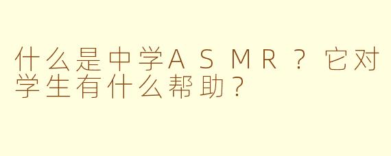 什么是中学ASMR？它对学生有什么帮助？